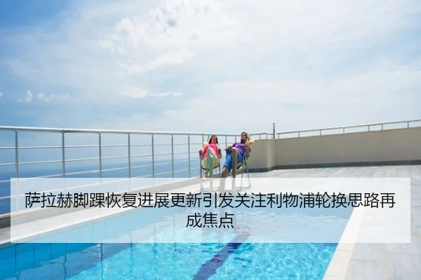 萨拉赫脚踝恢复进展更新引发关注利物浦轮换思路再成焦点