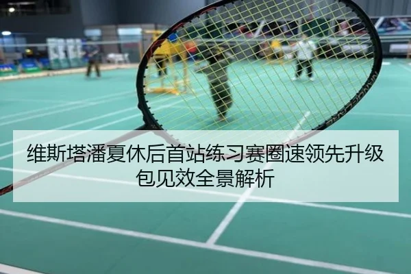 维斯塔潘夏休后首站练习赛圈速领先升级包见效全景解析