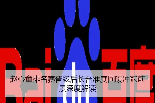 赵心童排名赛晋级后长台准度回暖冲冠前景深度解读